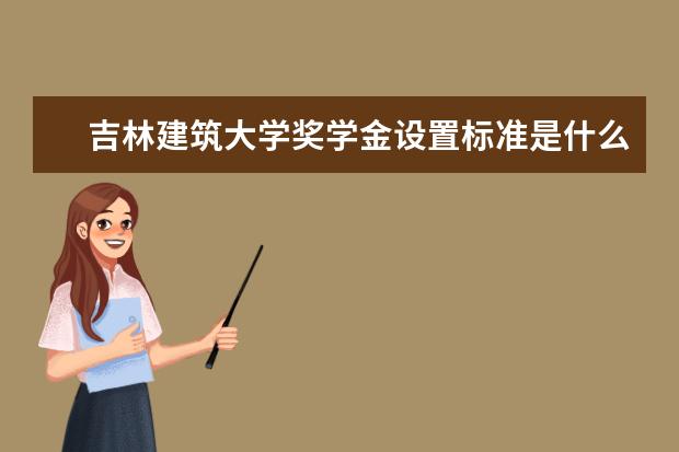 吉林建筑大学奖学金设置标准是什么？奖学金多少钱？