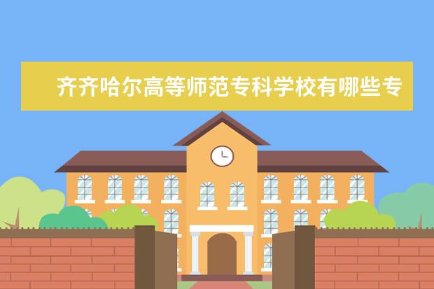 齐齐哈尔高等师范专科学校有哪些专业（专业目录一览表）