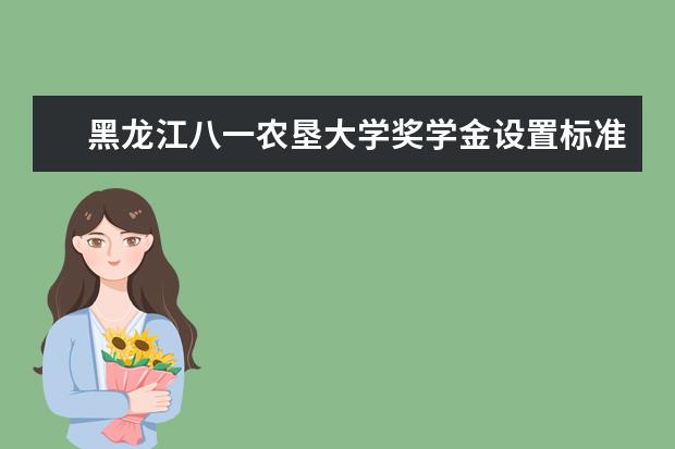 黑龙江八一农垦大学奖学金设置标准是什么？奖学金多少钱？