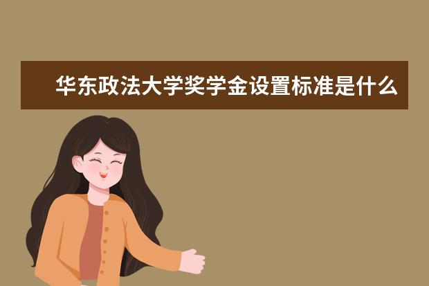 华东政法大学奖学金设置标准是什么？奖学金多少钱？