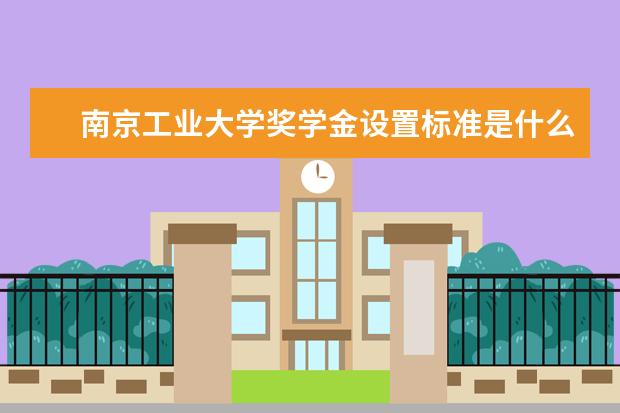南京工业大学奖学金设置标准是什么?奖学金多少钱?