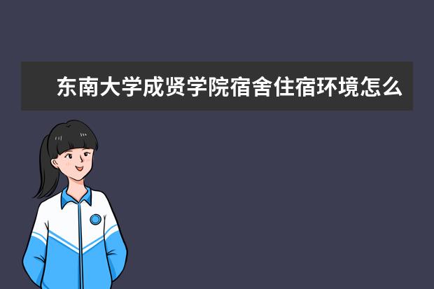 <a target="_blank" href="/xuexiao2433/" title="东南大学成贤学院">东南大学成贤学院</a>宿舍住宿环境怎么样 宿舍生活条件如何
