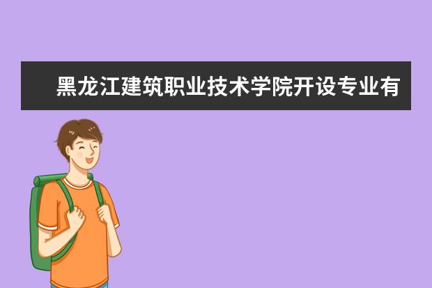 黑龙江建筑职业技术学院开设专业有哪些（专业目录一览表）