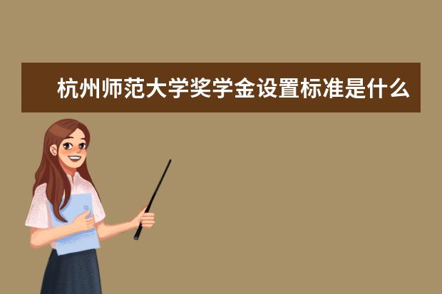 杭州师范大学奖学金设置标准是什么？奖学金多少钱？