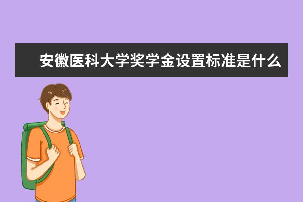 安徽医科大学奖学金设置标准是什么？奖学金多少钱？