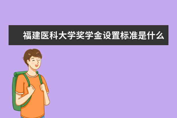 福建医科大学奖学金设置标准是什么？奖学金多少钱？