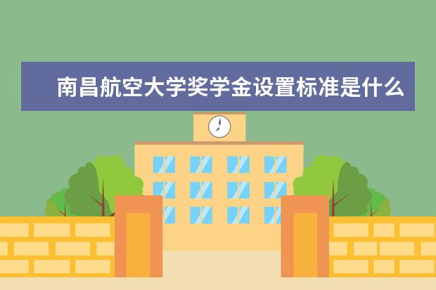 南昌航空大学奖学金设置标准是什么？奖学金多少钱？