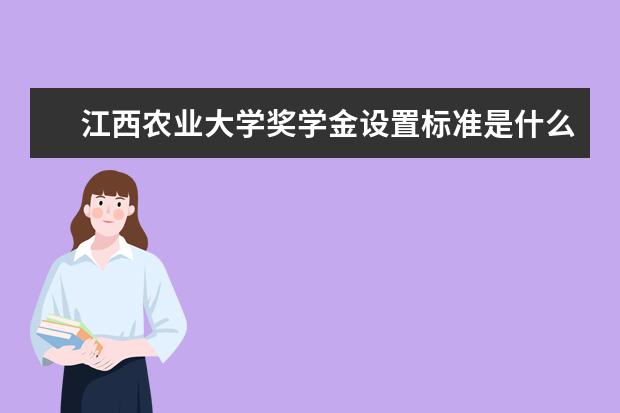 江西农业大学奖学金设置标准是什么？奖学金多少钱？