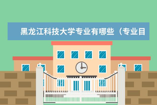 黑龙江科技大学专业有哪些（专业目录一览表）