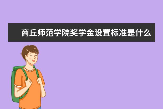 商丘师范学院奖学金设置标准是什么？奖学金多少钱？