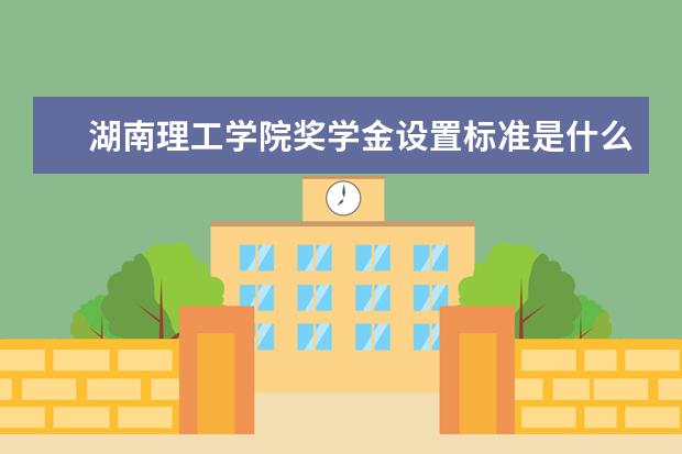 湖南理工学院奖学金设置标准是什么？奖学金多少钱？