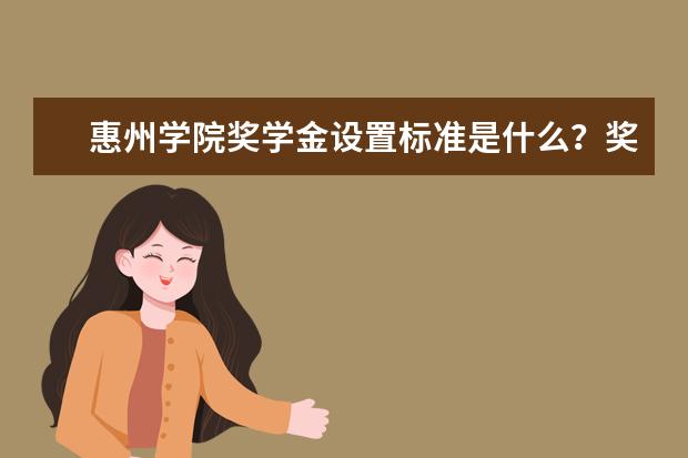 惠州学院奖学金设置标准是什么？奖学金多少钱？