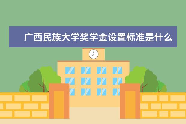 广西民族大学奖学金设置标准是什么？奖学金多少钱？