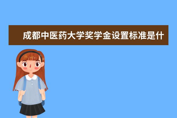 成都中医药大学奖学金设置标准是什么？奖学金多少钱？