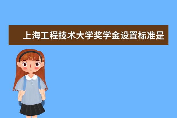 上海工程技术大学奖学金设置标准是什么？奖学金多少钱？