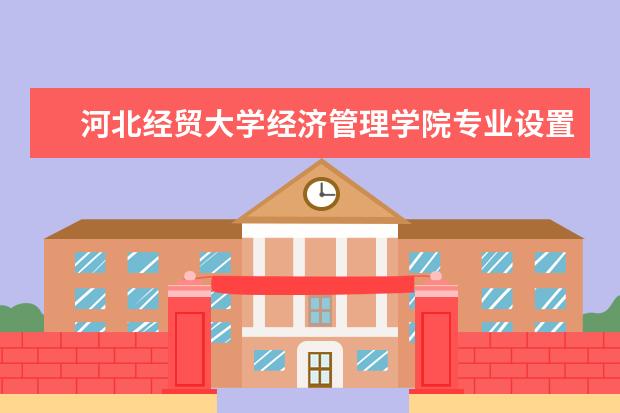 河北经贸大学经济管理学院专业设置有哪些（专业目录一览表）