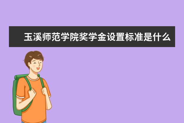 玉溪师范学院奖学金设置标准是什么？奖学金多少钱？