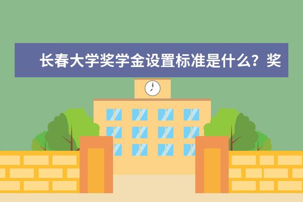 长春大学奖学金设置标准是什么？奖学金多少钱？