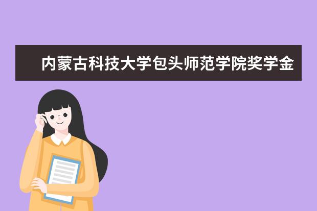 内蒙古科技大学包头师范学院奖学金设置标准是什么？奖学金多少钱？