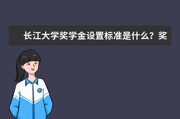 长江大学奖学金设置标准是什么?奖学金多少钱?