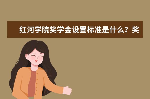 红河学院奖学金设置标准是什么？奖学金多少钱？