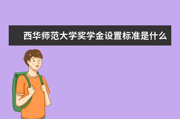 西华师范大学奖学金设置标准是什么？奖学金多少钱？