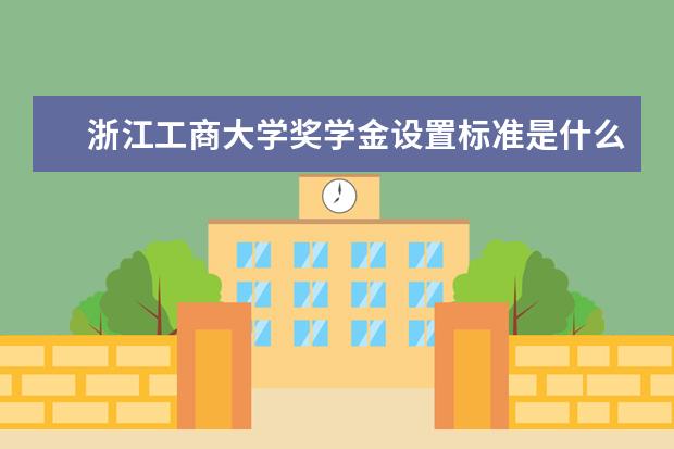浙江工商大学奖学金设置标准是什么？奖学金多少钱？