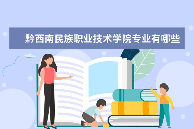 黔西南民族职业技术学院专业有哪些 黔西南民族职业技术学院专业设置