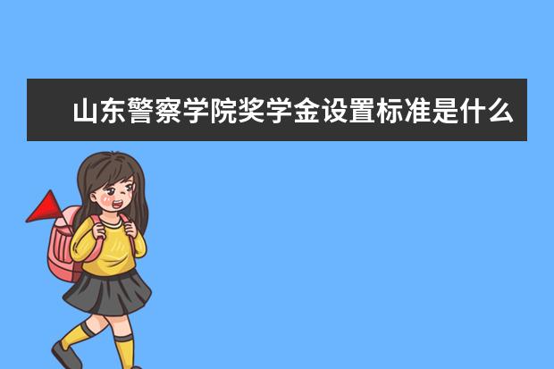 山东警察学院奖学金设置标准是什么？奖学金多少钱？