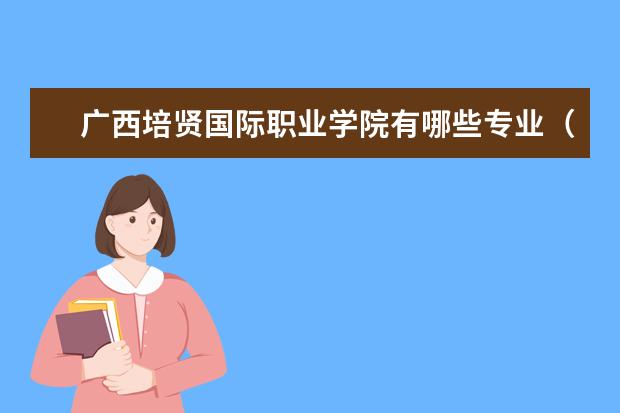 广西培贤国际职业学院有哪些专业（专业目录一览表）