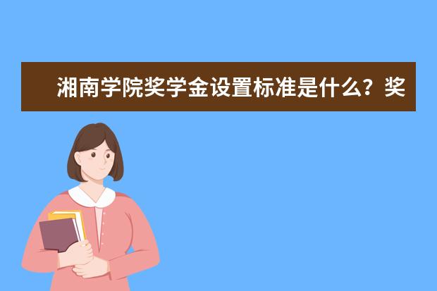 湘南学院奖学金设置标准是什么?奖学金多少钱?