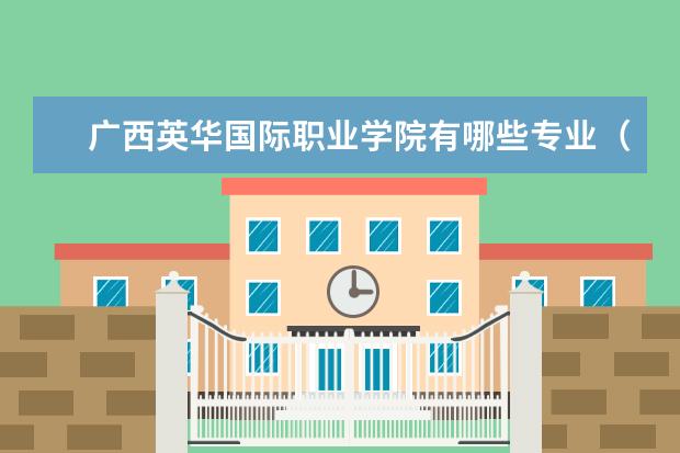 广西英华国际职业学院专业有哪些 广西英华国际职业学院专业设置