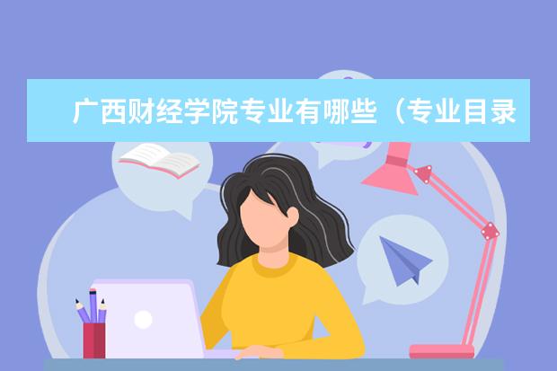 广西财经学院专业有哪些 广西财经学院专业设置