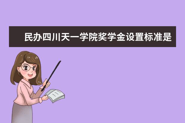 四川天一学院奖学金设置标准是什么？奖学金多少钱？