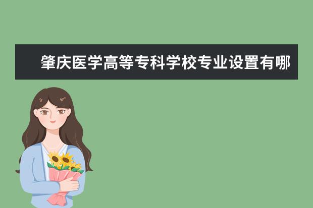 肇庆医学高等专科学校专业有哪些 肇庆医学高等专科学校专业设置
