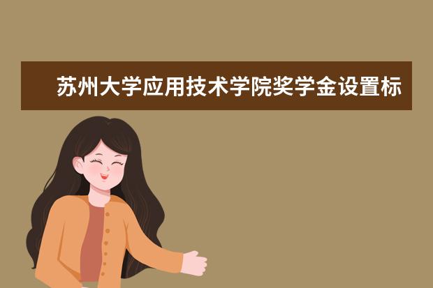 苏州大学应用技术学院奖学金设置标准是什么？奖学金多少钱？