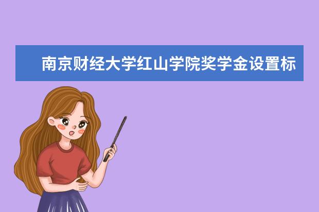 南京财经大学红山学院奖学金设置标准是什么?奖学金多少钱?