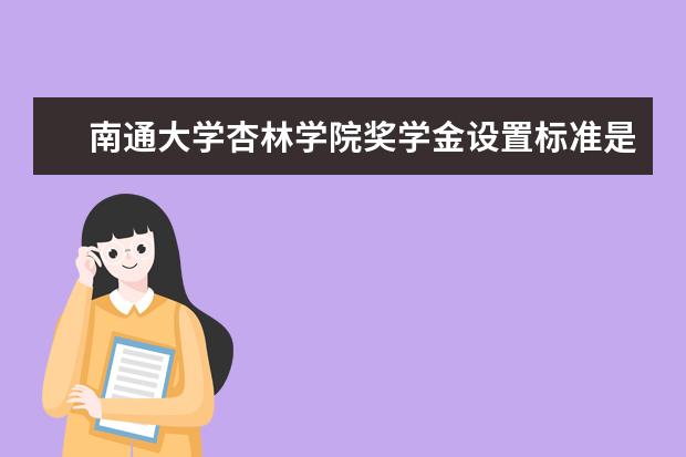 南通大学杏林学院奖学金设置标准是什么？奖学金多少钱？