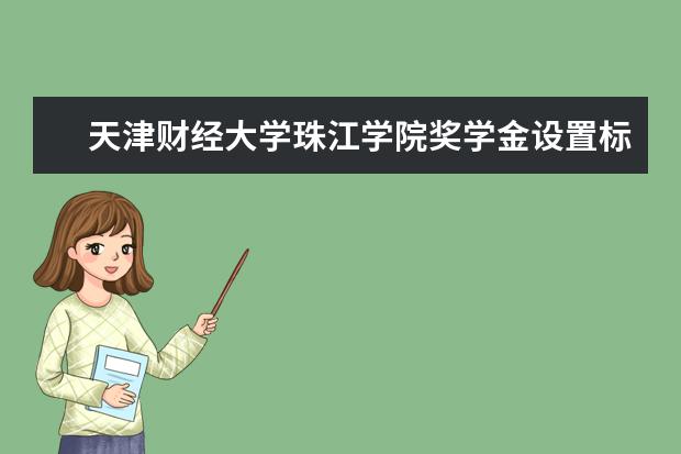 天津财经大学珠江学院奖学金设置标准是什么?奖学金多少钱?