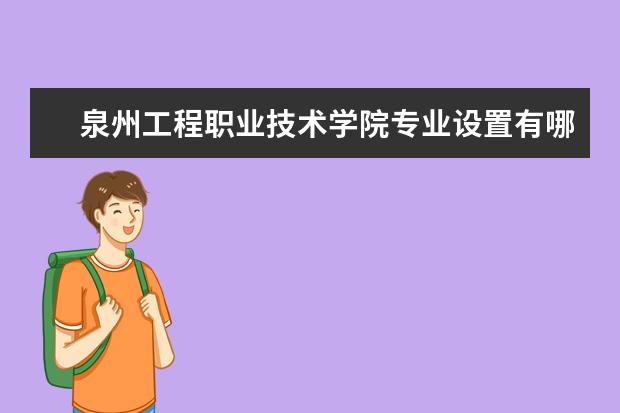 泉州工程职业技术学院专业有哪些 泉州工程职业技术学院专业设置