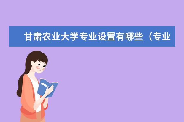 甘肃农业大学专业有哪些 甘肃农业大学专业设置