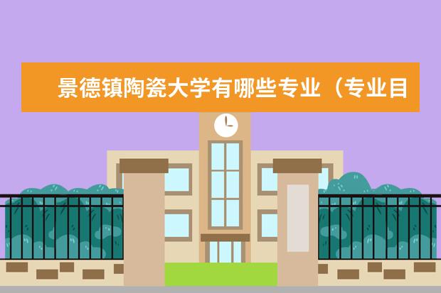 景德镇陶瓷大学专业有哪些 景德镇陶瓷大学专业设置