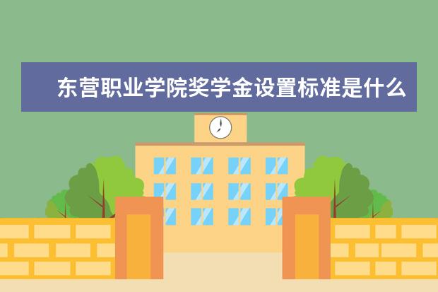 东营职业学院奖学金设置标准是什么？奖学金多少钱？