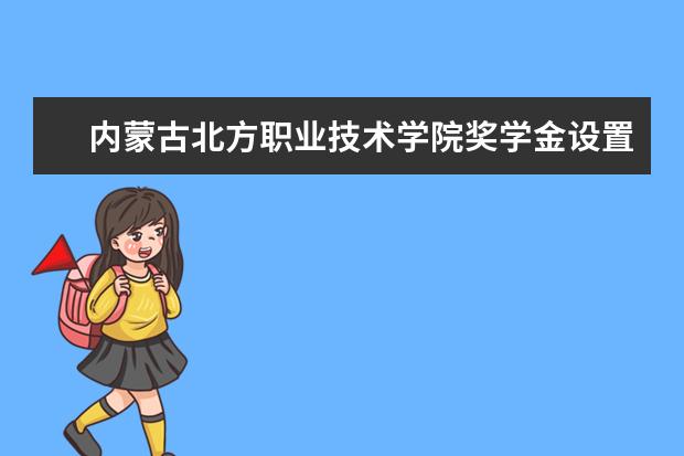 内蒙古北方职业技术学院奖学金设置标准是什么?奖学金多少钱?