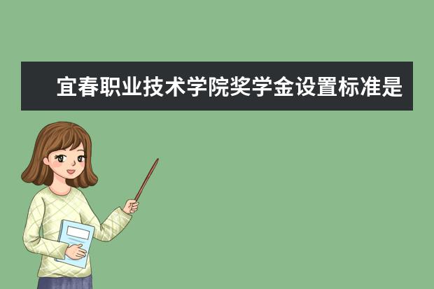 宜春职业技术学院奖学金设置标准是什么？奖学金多少钱？