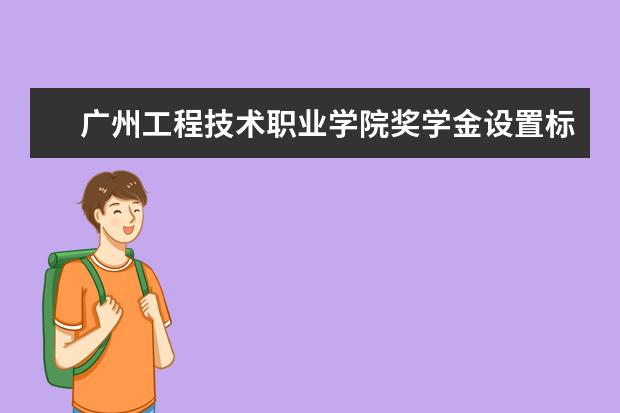 广州工程技术职业学院奖学金设置标准是什么？奖学金多少钱？