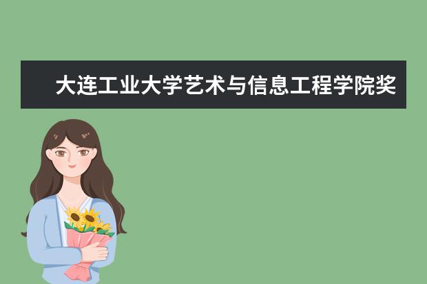 大连工业大学艺术与信息工程学院奖学金设置标准是什么?奖学金多少钱?