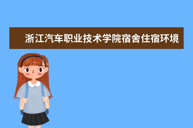 浙江汽车职业技术学院宿舍住宿环境怎么样 宿舍生活条件如何