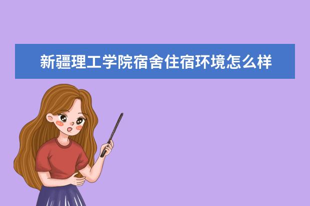 新疆理工学院宿舍住宿环境怎么样 宿舍生活条件如何
