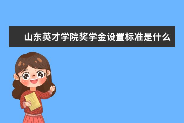 山东英才学院奖学金设置标准是什么？奖学金多少钱？